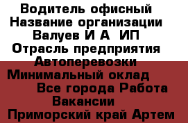 Водитель офисный › Название организации ­ Валуев И.А, ИП › Отрасль предприятия ­ Автоперевозки › Минимальный оклад ­ 32 000 - Все города Работа » Вакансии   . Приморский край,Артем г.